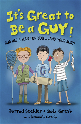 It's Great to Be a Guy!: God Has a Plan for You...and Your Body! - Gresh, Bob, and Sechler, Jarrod, and Gresh, Dannah