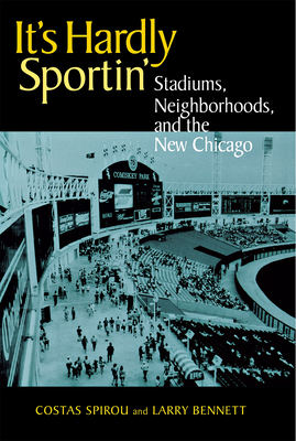 It's Hardly Sportin': Stadiums, Neighborhoods, and the New Chicago - Spirou, Costas, and Bennett, Larry
