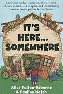 It's Here... Somewhere: Learn How to Deal - Once and for All - With Chronic Clutter, Lack of Space, and the Irritating Lost-And-Found Pattern in Your Home