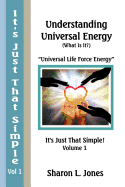 It's Just That Simple!: Understanding Universal Energy: (What Is It?)