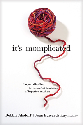 It's Momplicated: Hope and Healing for Imperfect Daughters of Imperfect Mothers - Alsdorf, Debbie, and Kay, Joan Edwards
