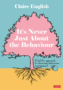 It's Never Just About The Behaviour: A holistic approach to classroom behaviour management