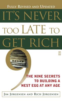 It's Never Too Late to Get Rich: The Nine Secrets to Building a Nest Egg at Any Age - Jorgensen, Jim