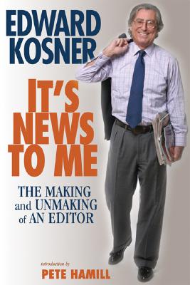 It's News to Me: The Making and Unmaking of an Editor - Kosner, Edward, and Hamill, Pete, Mr. (Introduction by)