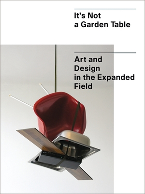 It's Not a Garden Table: Art and Design in the Expanded Field - Allen, Jennifer, and Boyce, Martin, and Zittel, Andrea