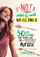 It's Not a Perfect World, But I'll Take It: 50 Life Lessons for Teens Like Me Who Are Kind of (You Know) Autistic