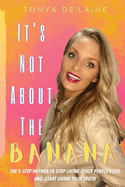 It's Not About the Banana: The 5-Step Method To Stop Living Other People's Lies and Start Living Your Truth