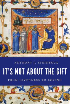 It's Not About the Gift: From Givenness to Loving - Steinbock, Anthony J