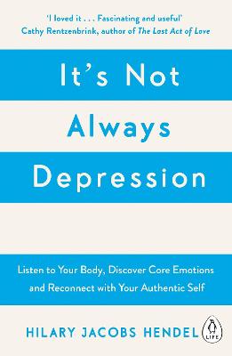 It's Not Always Depression: A New Theory of Listening to Your Body, Discovering Core Emotions and Reconnecting with Your Authentic Self - Hendel, Hilary Jacobs