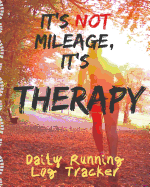 It's Not Mileage It's Therapy Daily Running Log Tracker: Track Your Runs Mileage Pace Time Weather Notes With Weekly Summary 150 Pages CQS.0357