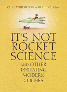 It's Not Rocket Science: And Other Irritating Modern Cliches