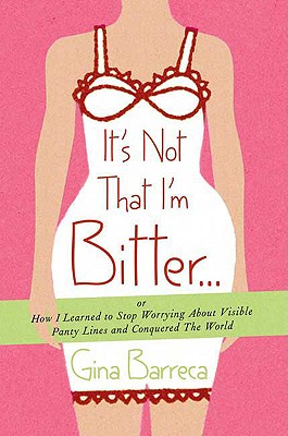 It's Not That I'm Bitter...: Or How I Learned to Stop Worrying about Visible Panty Lines and Conquered the World - Barreca, Gina