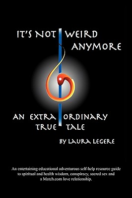 It's Not Weird Anymore: An entertaining educational adventurous self-help resource guide to spiritual and health wisdom, conspiracy, sacred sex and a match.com love relationship. An extraordinary true tale by Laura Legere - Legere, Laura