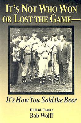 It's Not Who Won or Lost the Game: It's How You Sold the Beer - Wolff, Bob, Ph.D.
