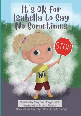 It's OK for Isabella to Say No Sometimes: Book #3 in the Itty-Bitty Isabella Series - Morgan Msc, Amy Sue