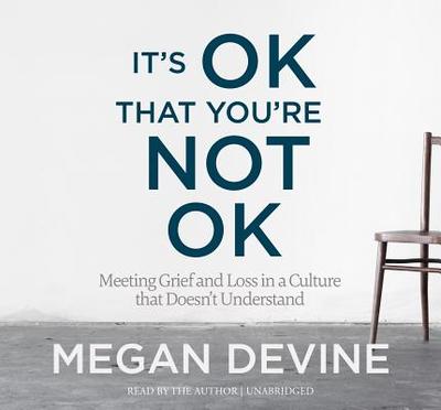 It's Ok That You're Not Ok: Meeting Grief and Loss in a Culture That Doesn't Understand - Devine, Megan (Read by)