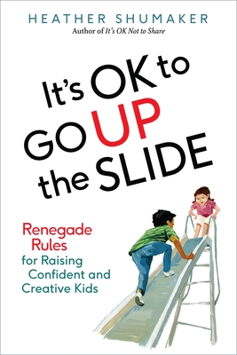 It's Ok to Go Up the Slide: Renegade Rules for Raising Confident and Creative Kids - Shumaker, Heather
