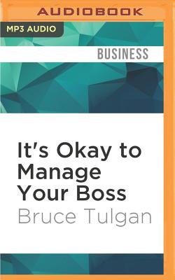 It's Okay to Manage Your Boss: The Step-by-Step Program for Making the Best of Your Most Important Relationship at Work - Tulgan, Bruce, and Chamberlain, Mike (Read by)