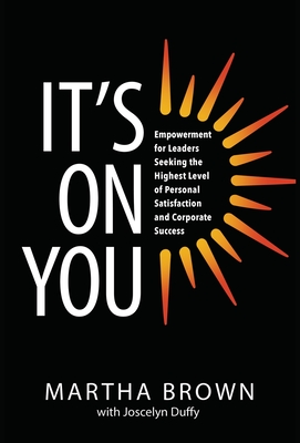 It's On You: Empowerment for Leaders Seeking the Highest Level of Personal Satisfaction and Corporate Success - Brown, Martha, and Duffy, Joscelyn