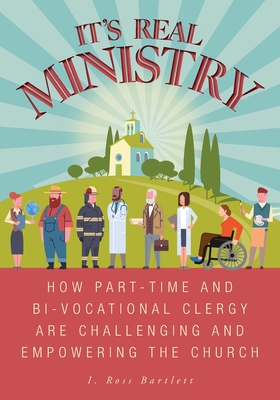 It's Real Ministry: How Part-time and Bi-vocational Clergy are Challenging and Empowering the Church - Bartlett, I Ross, and Jones, Kate
