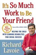 It's So Much Work to be Your Friend: Helping the Child with Learning Disabilities Find Social Success - Lavoie, Richard D.