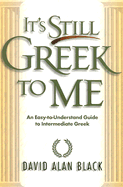 It's Still Greek to Me: An Easy-To-Understand Guide to Intermediate Greek