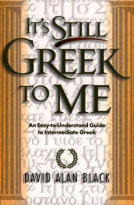 It's Still Greek to Me: An Easy-To-Understand Guide to Intermediate Greek - Black, David Alan