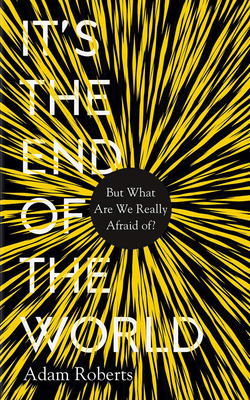 It's the End of the World: But What Are We Really Afraid Of? - Roberts, Adam