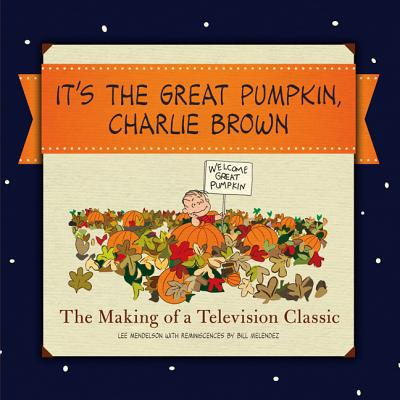 It's the Great Pumpkin, Charlie Brown: The Making of a Television Classic - Schulz, Charles M, and Mendelson, Lee