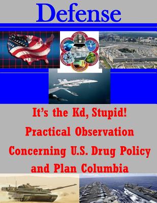 It's the Kd, Stupid! Practical Observation Concerning U.S. Drug Policy and Plan Columbia - Penny Hill Press Inc (Editor), and United States Army War College