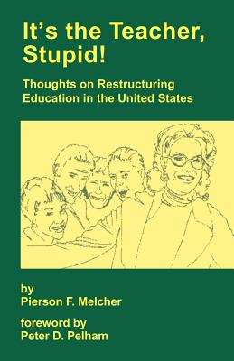 It's the Teacher, Stupid! Thoughts on Restructuring Education in the United States - Melcher, Pierson F