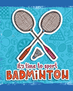 It's Time To Sport Badminton: Badminton Game Journal - Exercise - Sports - Fitness - For Players - Racket Sports - Outdoors