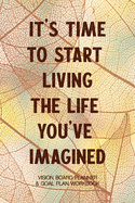 It's Time To Start Living The Life You've Imagined - Vision Board Planner & Goal Plan Workbook: Step By Step Todo's - Manifest Your Desires - New Years Resolution