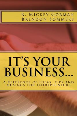 It's Your Business: Tips, Techniques and Strategies for Entrepreneurs - Gorman, R Mickey, and Sommers, Brendon W