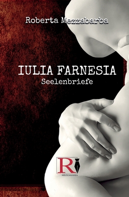 IULIA FARNESIA - Seelenbriefe: Die wahre Geschichte der Giulia Farnese - Birgit Elisabeth Horn (Translated by), and Roberta Mezzabarba