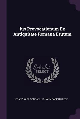 Ius Provocationum Ex Antiquitate Romana Erutum - Conradi, Franz Karl, and Johann Caspar Riese (Creator)