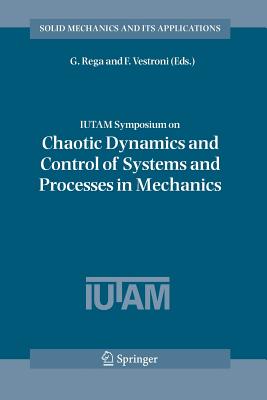 Iutam Symposium on Chaotic Dynamics and Control of Systems and Processes in Mechanics: Proceedings of the Iutam Symposium Held in Rome, Italy, 8-13 June 2003 - Rega, Giuseppe (Editor), and Vestroni, F (Editor)