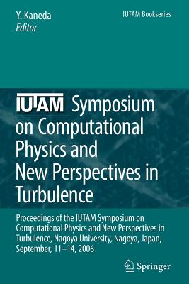 IUTAM Symposium on Computational Physics and New Perspectives in Turbulence: Proceedings of the IUTAM Symposium on Computational Physics and New Perspectives in Turbulence, Nagoya University, Nagoya, Japan, September, 11-14, 2006 - Kaneda, Yukio (Editor)