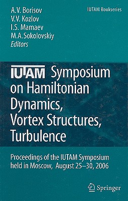 Iutam Symposium on Hamiltonian Dynamics, Vortex Structures, Turbulence: Proceedings of the Iutam Symposium Held in Moscow, 25-30 August, 2006 - Borisov, Alexey V (Editor), and Kozlov, Valery V (Editor), and Mamaev, Ivan S (Editor)