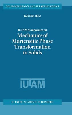 Iutam Symposium on Mechanics of Martensitic Phase Transformation in Solids - Qing-Ping Sun (Editor)