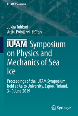 IUTAM Symposium on Physics and Mechanics of Sea Ice: Proceedings of the IUTAM Symposium held at Aalto University, Espoo, Finland, 3-9 June 2019 - Tuhkuri, Jukka (Editor), and Polojrvi, Arttu (Editor)