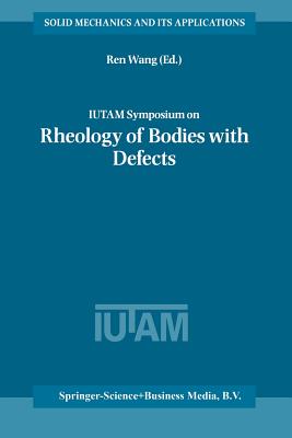 Iutam Symposium on Rheology of Bodies with Defects: Proceedings of the Iutam Symposium Held in Beijing, China, 2-5 September 1997 - Ren Wang (Editor)
