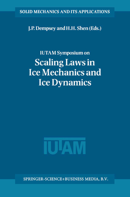 IUTAM Symposium on Scaling Laws in Ice Mechanics and Ice Dynamics: Proceedings of the IUTAM Symposium held in Fairbanks, Alaska, U.S.A., 13-16 June 2000 - Dempsey, J.P. (Editor), and Shen, H.H. (Editor)