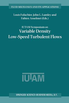 Iutam Symposium on Variable Density Low-Speed Turbulent Flows: Proceedings of the Iutam Symposium Held in Marseille, France, 8-10 July 1996 - Fulachier, Louis (Editor), and Lumley, John L (Editor), and Anselmet, Fabien (Editor)