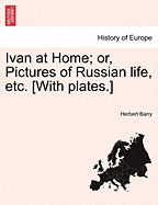 Ivan at Home; Or, Pictures of Russian Life, Etc. [With Plates.] - Barry, Herbert