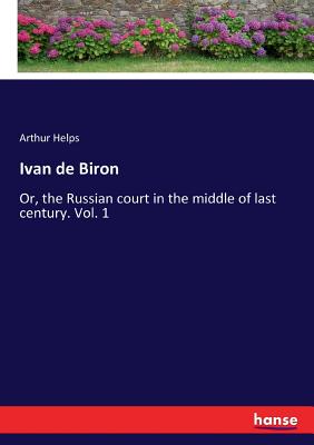 Ivan de Biron: Or, the Russian court in the middle of last century. Vol. 1 - Helps, Arthur