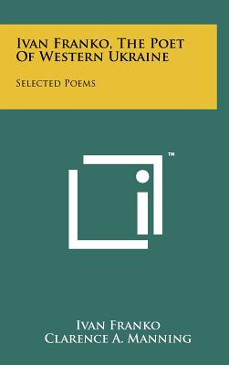 Ivan Franko, The Poet Of Western Ukraine: Selected Poems - Franko, Ivan, and Manning, Clarence A (Editor), and Cundy, Percival (Translated by)