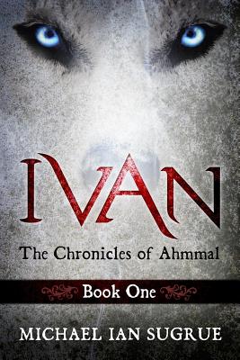 Ivan: The Chronicles of Ahmmal - Sugrue, Michael Ian