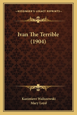 Ivan the Terrible (1904) - Waliszewski, Kazimierz, and Loyd, Mary, Lady (Translated by)