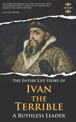 Ivan the Terrible: A Ruthless Leader. The Entire Life Story - Hour, The History